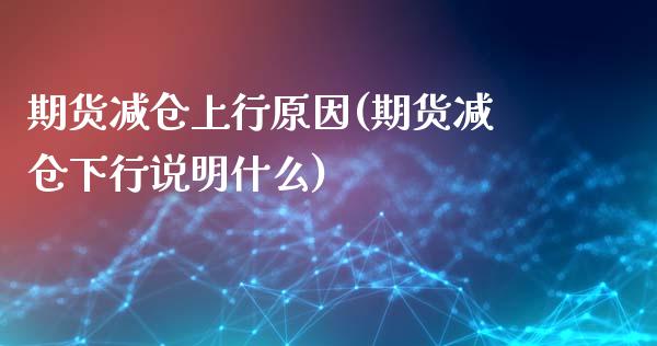 期货减仓上行原因(期货减仓下行说明什么) (https://www.njaxzs.com/) 黄金期货 第1张