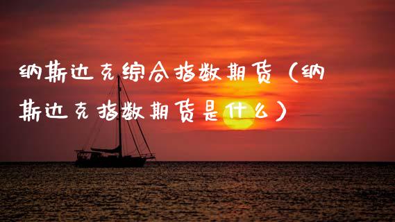 纳斯达克综合指数期货（纳斯达克指数期货是什么） (https://www.njaxzs.com/) 期货行情 第1张