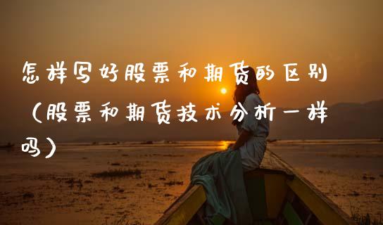 怎样写好股票和期货的区别（股票和期货技术分析一样吗） (https://www.njaxzs.com/) 期货直播间 第1张