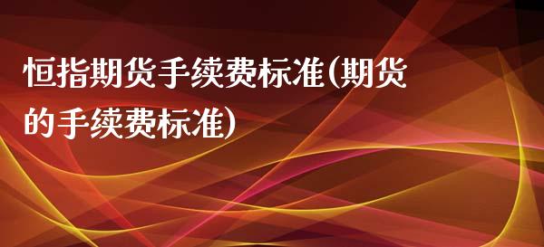 恒指期货手续费标准(期货的手续费标准) (https://www.njaxzs.com/) 期货直播间 第1张