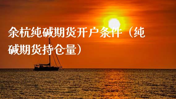 余杭纯碱期货开户条件（纯碱期货持仓量） (https://www.njaxzs.com/) 期货直播间 第1张