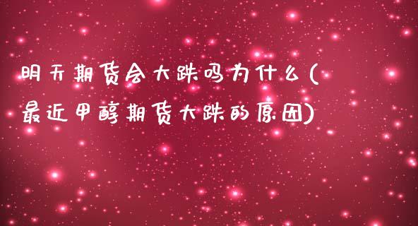 明天期货会大跌吗为什么(最近甲醇期货大跌的原因) (https://www.njaxzs.com/) 原油期货 第1张