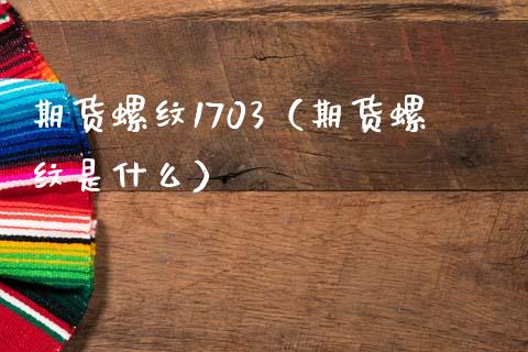 期货螺纹1703（期货螺纹是什么） (https://www.njaxzs.com/) 期货直播间 第1张