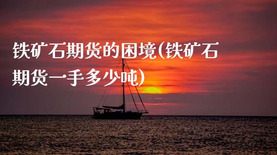 铁矿石期货的困境(铁矿石期货一手多少吨) (https://www.njaxzs.com/) 期货开户 第1张