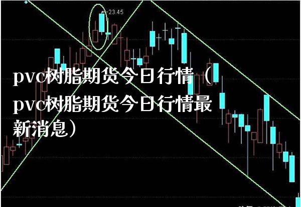 pvc树脂期货今日行情（pvc树脂期货今日行情最新消息） (https://www.njaxzs.com/) 内盘期货 第1张