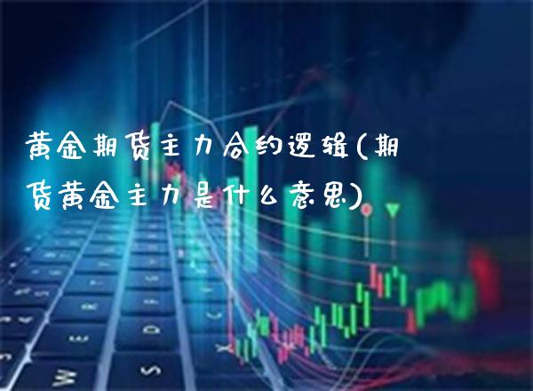 黄金期货主力合约逻辑(期货黄金主力是什么意思) (https://www.njaxzs.com/) 内盘期货 第1张