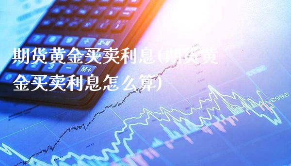 期货黄金买卖利息(期货黄金买卖利息怎么算) (https://www.njaxzs.com/) 期货行情 第1张