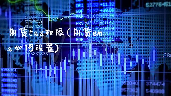 期货tas权限(期货ema如何设置) (https://www.njaxzs.com/) 原油期货 第1张
