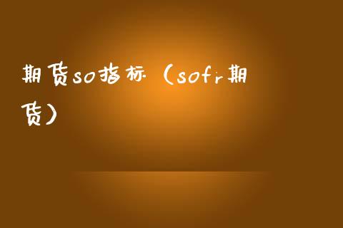 期货so指标（sofr期货） (https://www.njaxzs.com/) 期货直播间 第1张