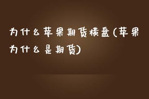 为什么苹果期货横盘(苹果为什么是期货) (https://www.njaxzs.com/) 期货行情 第1张