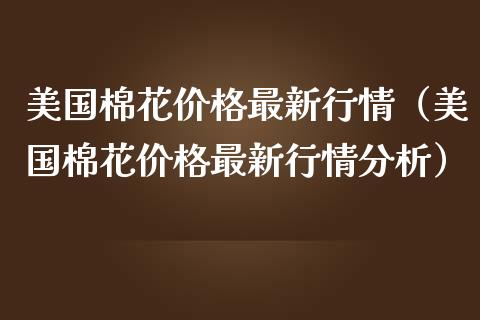 美国棉花最新行情（美国棉花最新行情分析） (https://www.njaxzs.com/) 期货直播间 第1张