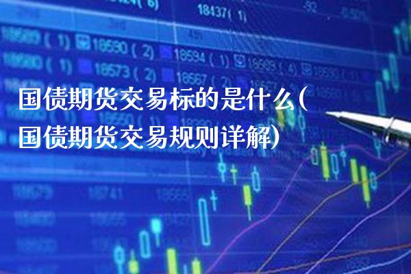 国债期货交易标的是什么(国债期货交易规则详解) 内盘期货 第1张-爱新财经 国债期货交易标的是什么(国债期货交易规则详解) (https://www.njaxzs.com/) 内盘期货 第1张