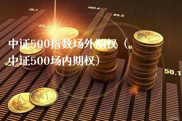 中证500指数场外期权（中证500场内期权） (https://www.njaxzs.com/) 黄金期货 第1张