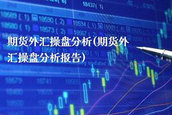 期货外汇操盘分析(期货外汇操盘分析报告) (https://www.njaxzs.com/) 期货行情 第1张