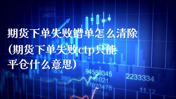 期货下单失败错单怎么清除(期货下单失败ctp只能平仓什么意思) (https://www.njaxzs.com/) 期货开户 第1张