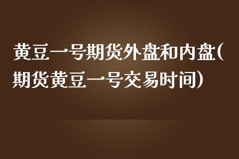 黄豆一号期货外盘和内盘(期货黄豆一号交易时间) (https://www.njaxzs.com/) 期货开户 第1张