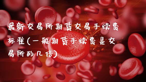 最新交易所期货交易手续费标准(一般期货手续费是交易所的几倍) (https://www.njaxzs.com/) 原油期货 第1张