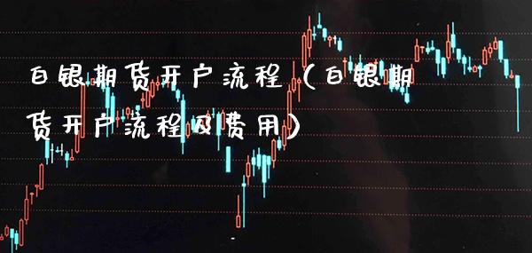 白银期货开户流程（白银期货开户流程及费用） (https://www.njaxzs.com/) 期货直播间 第1张