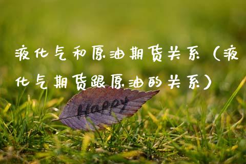 液化气和原油期货关系（液化气期货跟原油的关系） (https://www.njaxzs.com/) 期货直播间 第1张