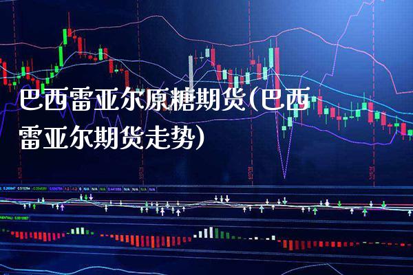 巴西雷亚尔原糖期货(巴西雷亚尔期货走势) (https://www.njaxzs.com/) 期货行情 第1张