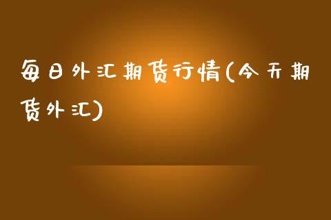 每日外汇期货行情(今天期货外汇) (https://www.njaxzs.com/) 黄金期货 第1张