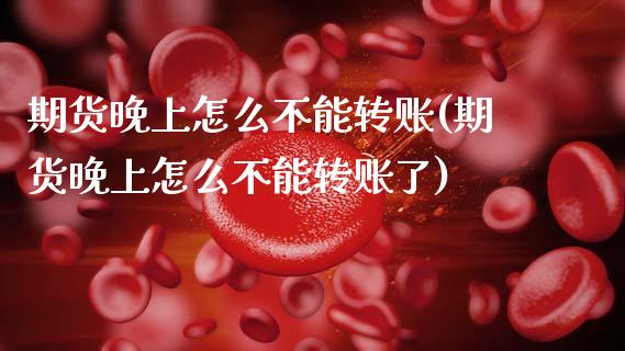 期货晚上怎么不能转账(期货晚上怎么不能转账了) (https://www.njaxzs.com/) 原油期货 第1张