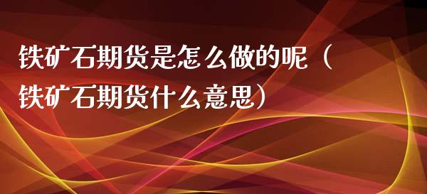铁矿石期货是怎么做的呢（铁矿石期货什么意思） (https://www.njaxzs.com/) 期货行情 第1张