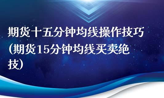 期货十五分钟均线操作技巧(期货15分钟均线买卖绝技) (https://www.njaxzs.com/) 期货直播间 第1张