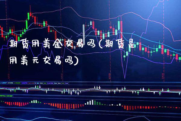 期货用美金交易吗(期货是用美元交易吗) (https://www.njaxzs.com/) 期货直播间 第1张