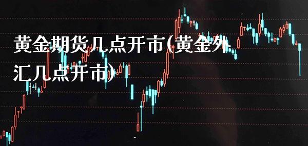 黄金期货几点开市(黄金外汇几点开市) (https://www.njaxzs.com/) 原油期货 第1张