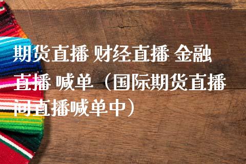 期货直播 财经直播 金融直播 喊单（国际期货直播间直播喊单中） (https://www.njaxzs.com/) 期货直播间 第1张