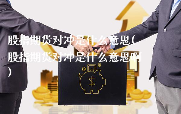 股指期货对冲是什么意思(股指期货对冲是什么意思啊) (https://www.njaxzs.com/) 黄金期货 第1张
