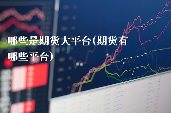哪些是期货大平台(期货有哪些平台) (https://www.njaxzs.com/) 期货投资 第1张