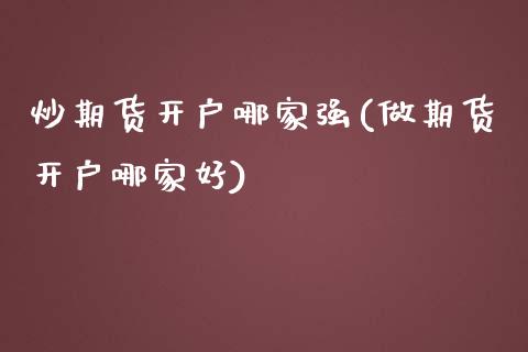炒期货开户哪家强(做期货开户哪家好) (https://www.njaxzs.com/) 期货直播间 第1张
