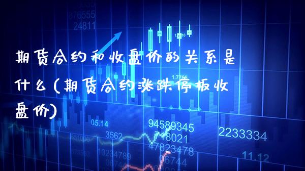 期货合约和收盘价的关系是什么(期货合约涨跌停板收盘价) (https://www.njaxzs.com/) 期货直播间 第1张