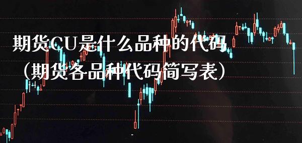 期货CU是什么品种的代码（期货各品种代码简写表） (https://www.njaxzs.com/) 期货直播间 第1张