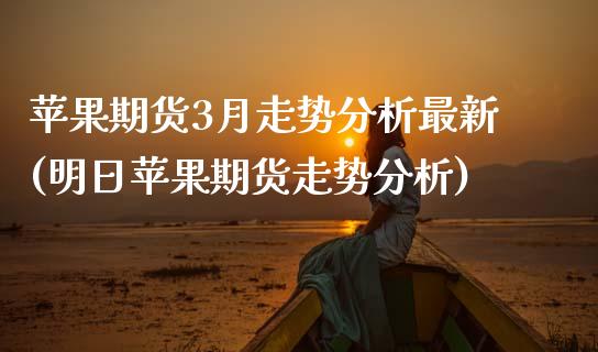 苹果期货3月走势分析最新(明日苹果期货走势分析) (https://www.njaxzs.com/) 黄金期货 第1张