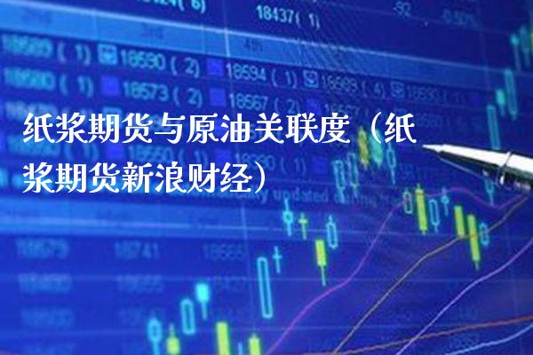 纸浆期货与原油关联度（纸浆期货新浪财经） (https://www.njaxzs.com/) 内盘期货 第1张