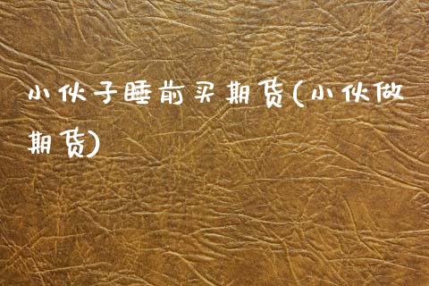 小伙子睡前买期货(小伙做期货) (https://www.njaxzs.com/) 期货直播间 第1张