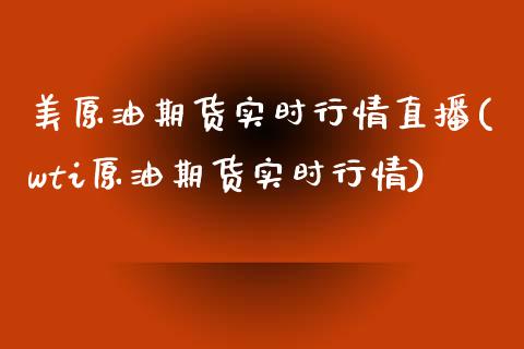 美原油期货实时行情直播(wti原油期货实时行情) (https://www.njaxzs.com/) 期货直播间 第1张