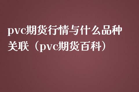 pvc期货行情与什么品种关联（pvc期货百科） (https://www.njaxzs.com/) 内盘期货 第1张