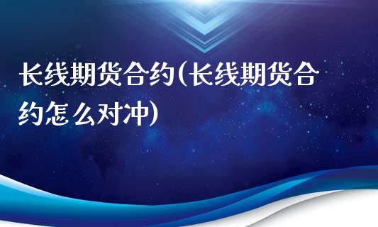 长线期货合约(长线期货合约怎么对冲) (https://www.njaxzs.com/) 期货开户 第1张