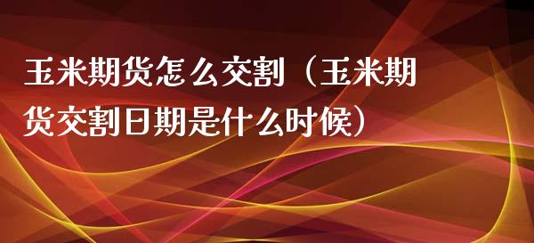 玉米期货怎么交割（玉米期货交割日期是什么时候） (https://www.njaxzs.com/) 内盘期货 第1张