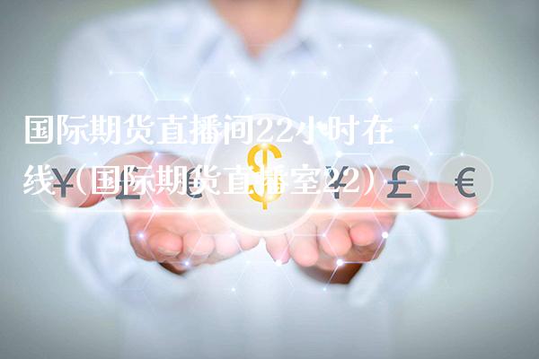 国际期货直播间22小时在线（国际期货直播室22） (https://www.njaxzs.com/) 期货直播间 第1张