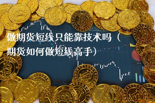 做期货短线只能靠技术吗（期货如何做短线高手） (https://www.njaxzs.com/) 期货行情 第1张