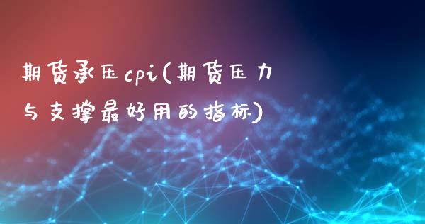 期货承压cpi(期货压力与支撑最好用的指标) (https://www.njaxzs.com/) 原油期货 第1张