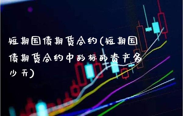 短期国债期货合约(短期国债期货合约中的标的资产多少天) (https://www.njaxzs.com/) 期货直播间 第1张