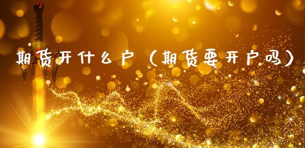 期货开什么户（期货要开户吗） (https://www.njaxzs.com/) 期货行情 第1张