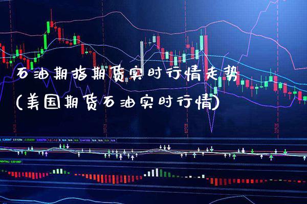 石油期指期货实时行情走势(美国期货石油实时行情) (https://www.njaxzs.com/) 期货行情 第1张