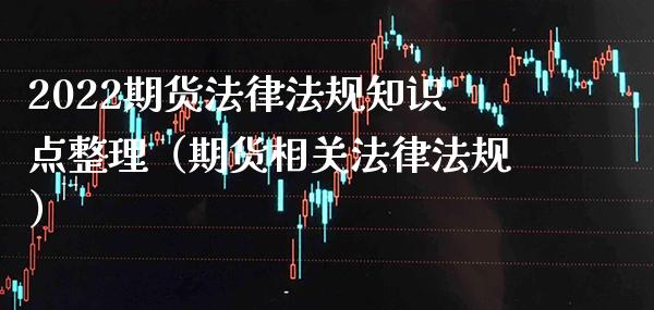 2022期货法律法规知识点整理（期货相关法律法规） (https://www.njaxzs.com/) 内盘期货 第1张